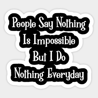 People Say Nothing Is Impossible, But I Do Nothing Everyday. Sticker